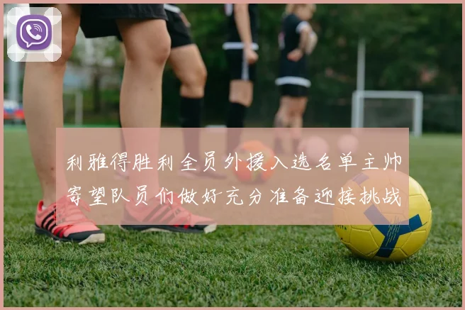 利雅得胜利全员外援入选名单主帅寄望队员们做好充分准备迎接挑战