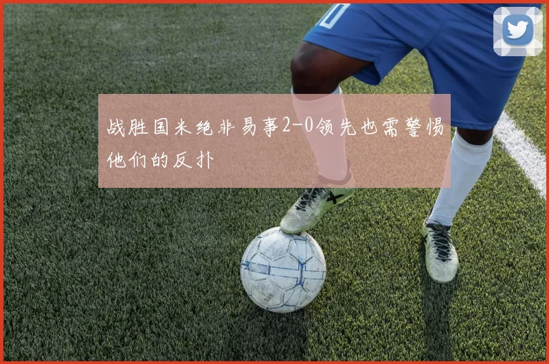 战胜国米绝非易事2-0领先也需警惕他们的反扑
