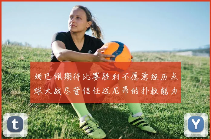 姆巴佩期待比赛胜利不愿意经历点球大战尽管信任迈尼昂的扑救能力